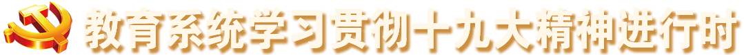 教育系統(tǒng)學(xué)習(xí)貫徹十九大精神進(jìn)行時