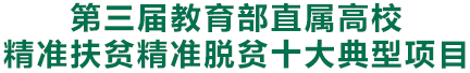 第三屆教育部直屬高校精準(zhǔn)扶貧精準(zhǔn)脫貧十大典型項(xiàng)目
