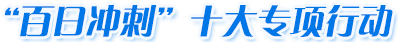 ‘百日沖刺’十大專項(xiàng)行動(dòng)