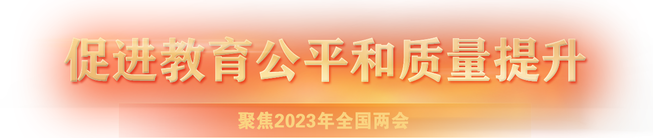 聚焦2023年全國兩會-促進(jìn)教育公平和質(zhì)量提升