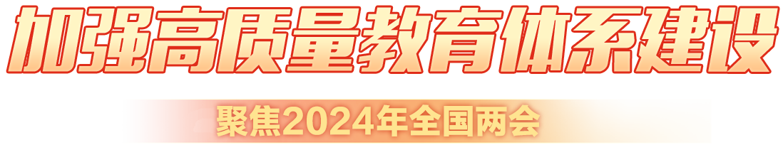 加強(qiáng)高質(zhì)量教育體系建設(shè) 聚焦2024年全國(guó)兩會(huì)