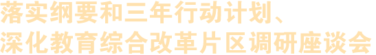 落實(shí)綱要和三年行動(dòng)計(jì)劃、深化教育綜合改革片區(qū)調(diào)研座談會(huì)