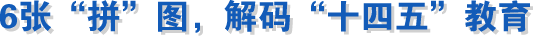 6張“拼”圖，解碼“十四五”教育成就！