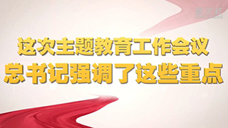 微視頻丨這次主題教育工作會議，總書記強調(diào)了這些重點