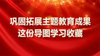 鞏固拓展主題教育成果，這份導(dǎo)圖學(xué)習(xí)收藏