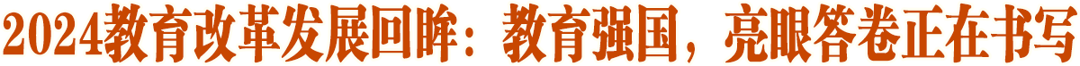 教育強國，亮眼答卷正在書寫——2024教育改革發(fā)展回眸